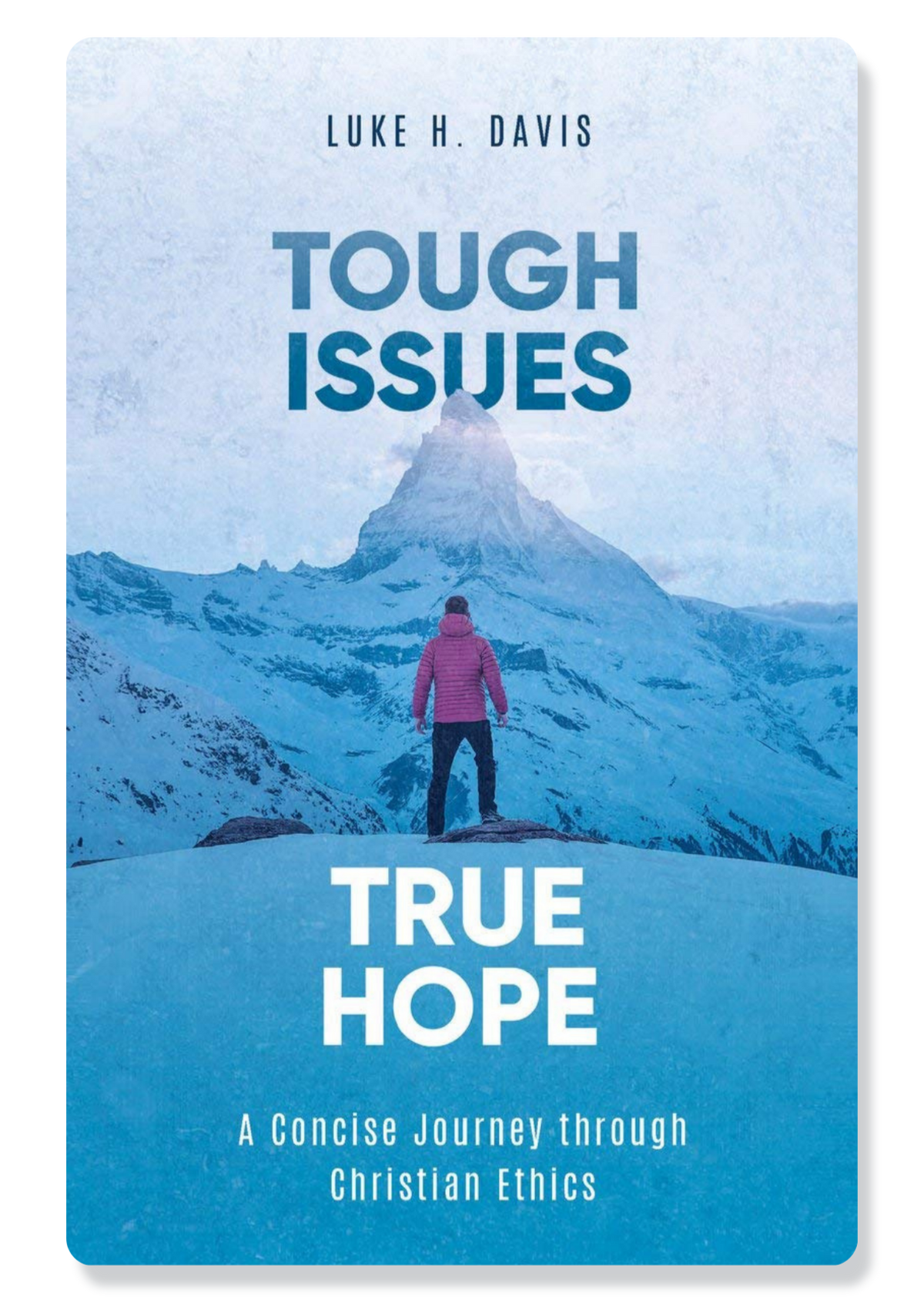 Tough Issues, True Hope: A Concise Journey Through Christian Ethics