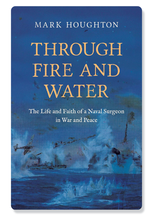 Through Fire and Water: The Life and Faith of a Naval Surgeon in War and Peace