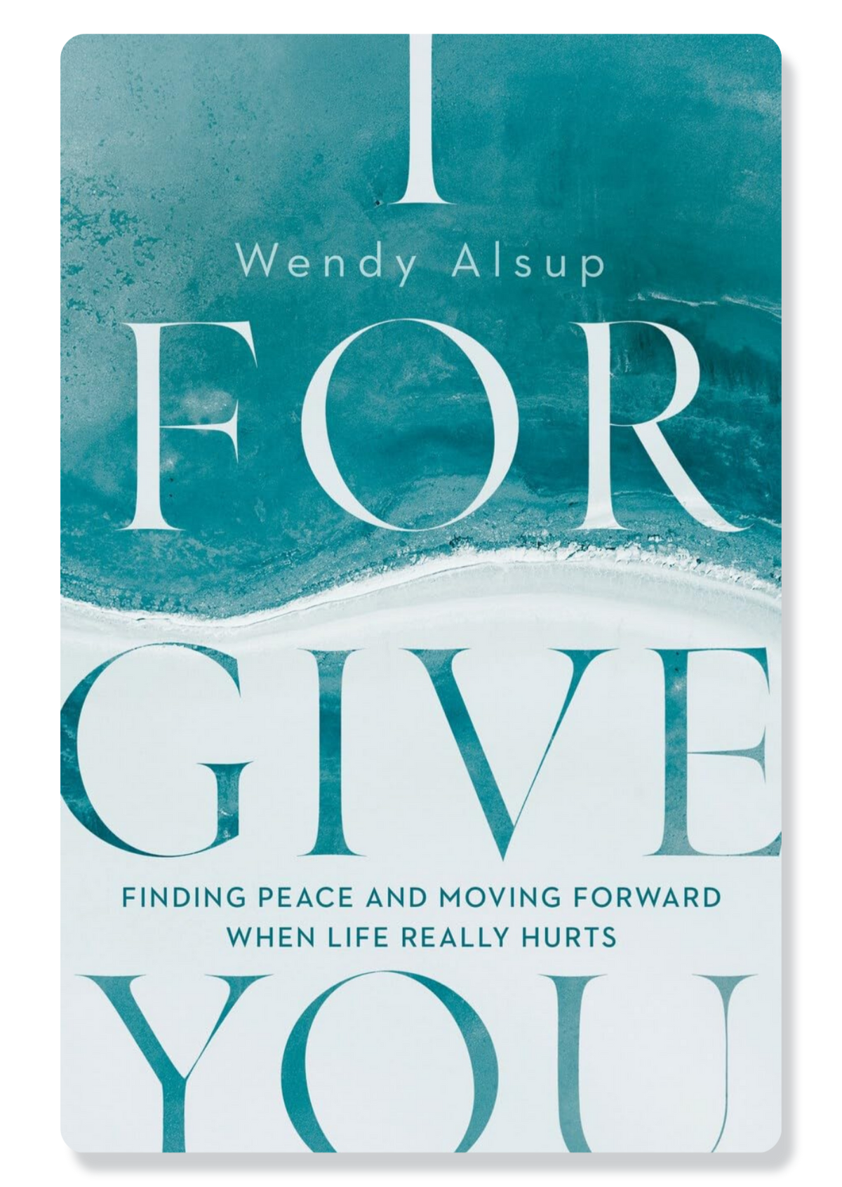 I Forgive You: Finding Peace and Moving Forward When Life Really Hurts