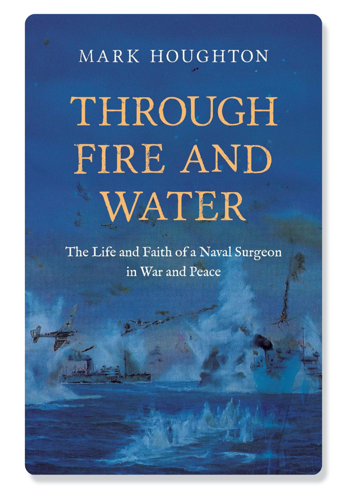 Through Fire and Water: The Life and Faith of a Naval Surgeon in War and Peace