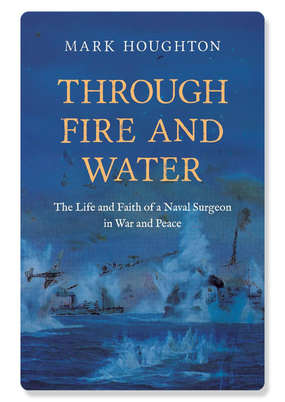Through Fire and Water: The Life and Faith of a Naval Surgeon in War and Peace